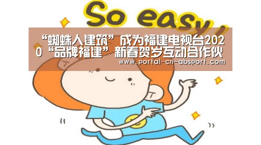 “蜘蛛人建筑”成为福建电视台2020“品牌福建”新春贺岁互动合作伙伴:ANBO体育APP下载(图2) 安博官方网站