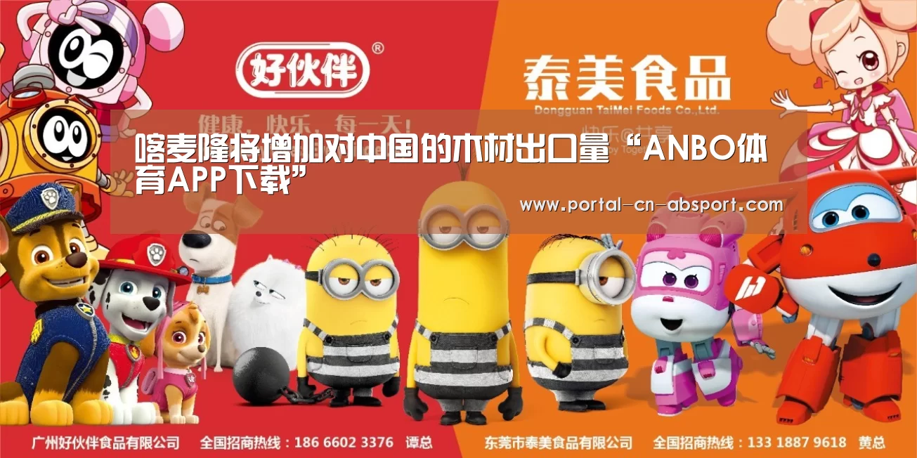 喀麦隆将增加对中国的木材出口量“ANBO体育APP下载”