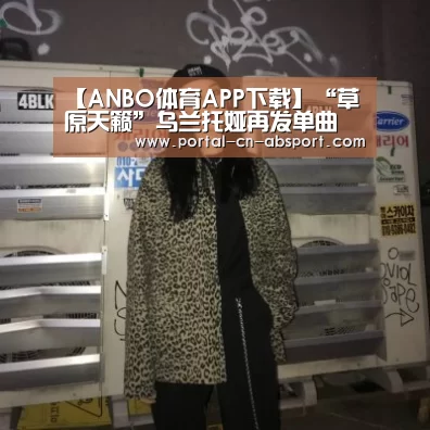 【ANBO体育APP下载】“草原天籁”乌